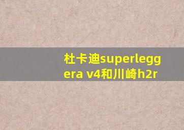 杜卡迪superleggera v4和川崎h2r